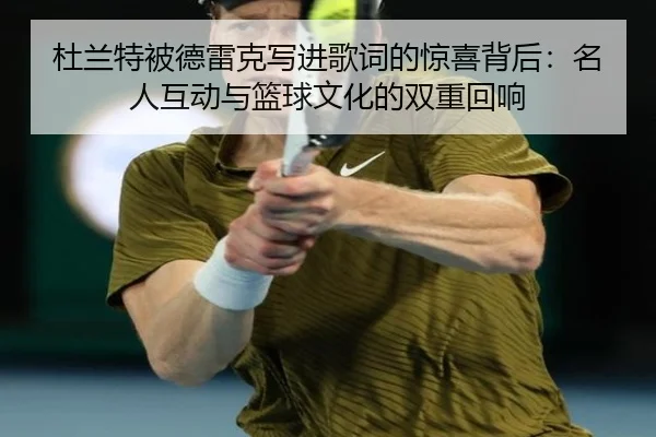 杜兰特被德雷克写进歌词的惊喜背后:名人互动与篮球文化的双重回响
